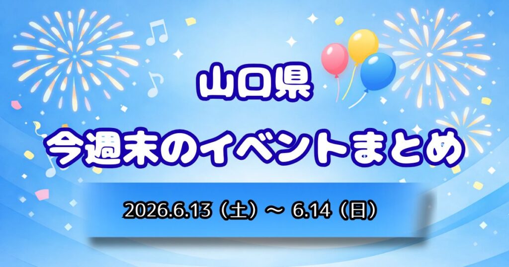 山口県今週末のイベントまとめ2026.6.13（土）～6.14（日）