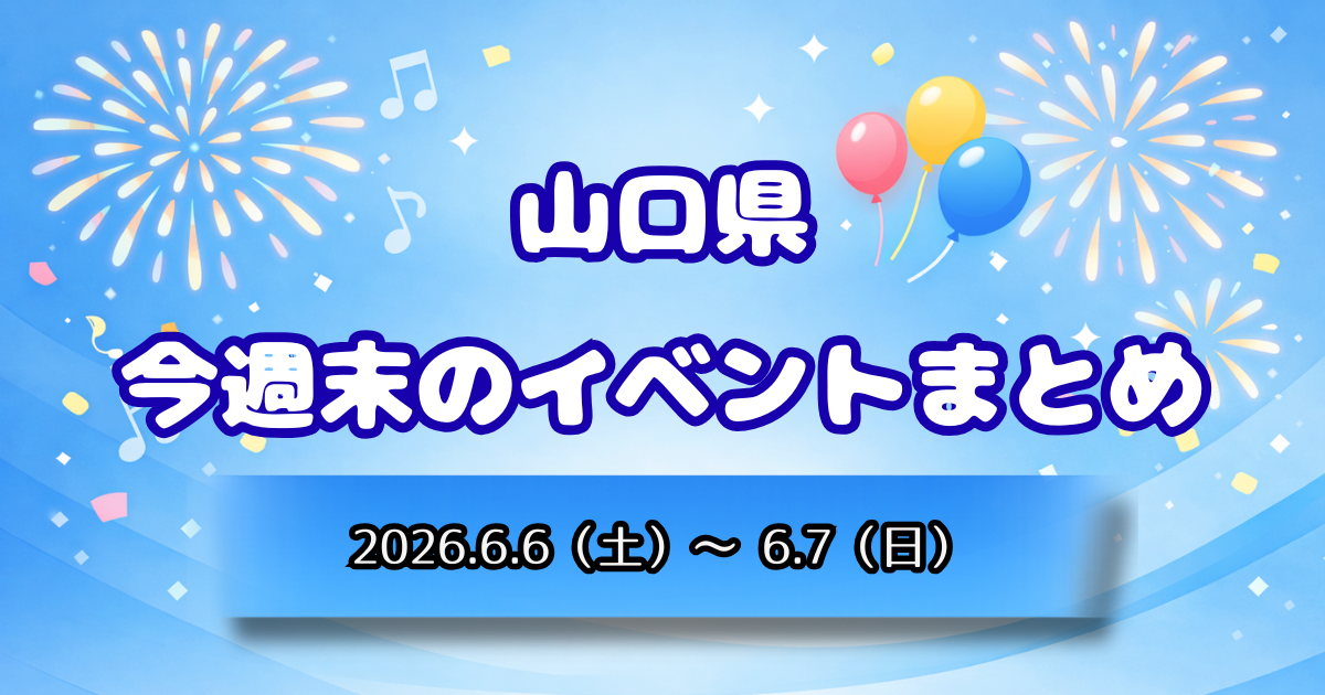 山口県今週末のイベントまとめ2026.6.6（土）～6.7（日）