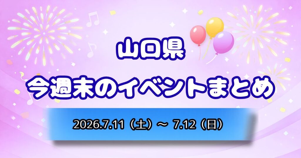 山口県今週末のイベントまとめ2026.7.11（土）～7.12（日）
