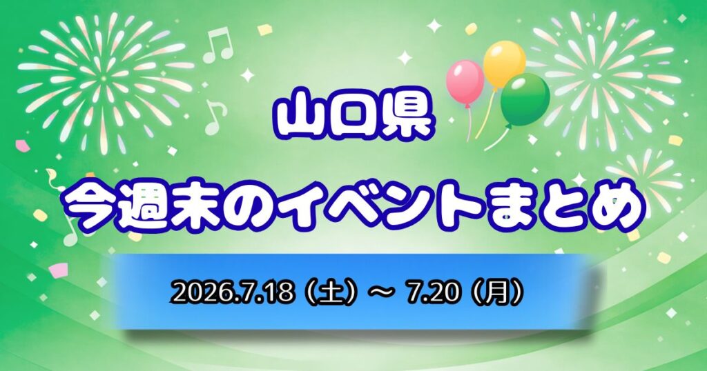 山口県今週末のイベントまとめ2026.7.18（土）～7.20（月）