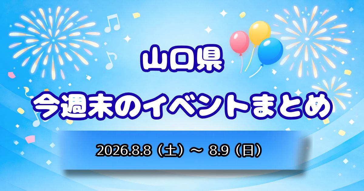 山口県今週末のイベントまとめ2026.8.8(土)~8.9(日)