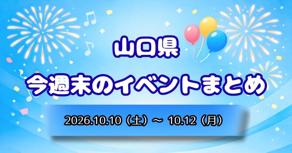 山口県今週末のイベントまとめ2026.10.10（土）～10.12（月）
